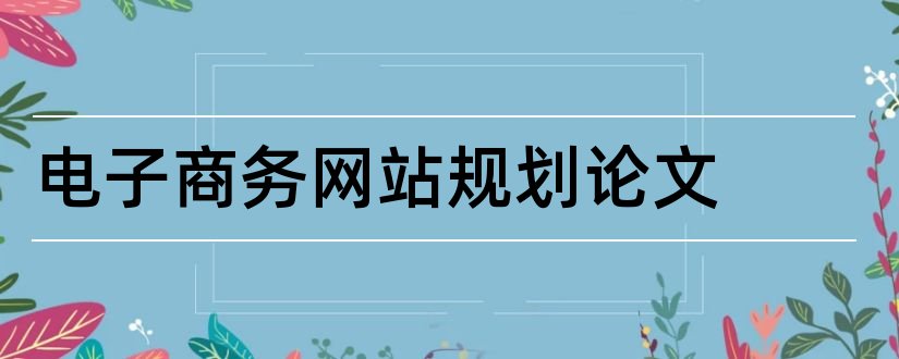 电子商务网站规划论文和电子商务网站设计论文