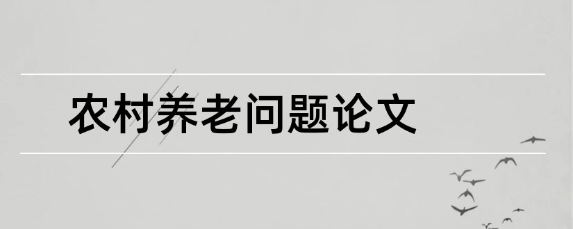 农村养老问题论文和农村养老问题调查论文