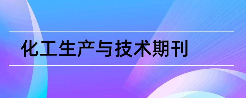 化工生产与技术期刊和石油化工设备技术期刊