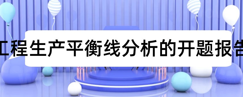 工业工程生产平衡线分析的开题报告和开题报告模板