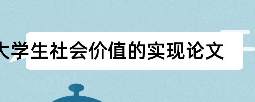 大学生社会价值的实现论文和论文怎么写