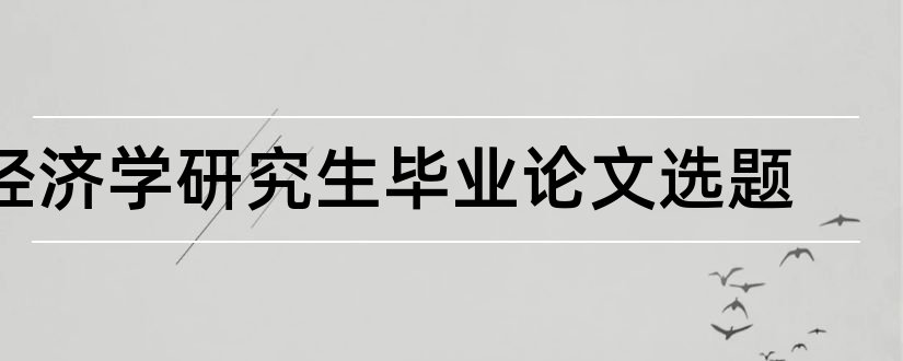 经济学研究生毕业论文选题和经济学论文选题