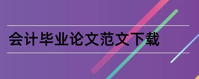 会计毕业论文范文下载和会计学毕业论文范文