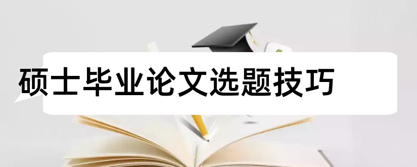 硕士毕业论文选题技巧和金融硕士论文选题