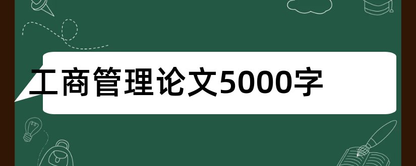 工商管理论文5000字和工商企业管理5000论文