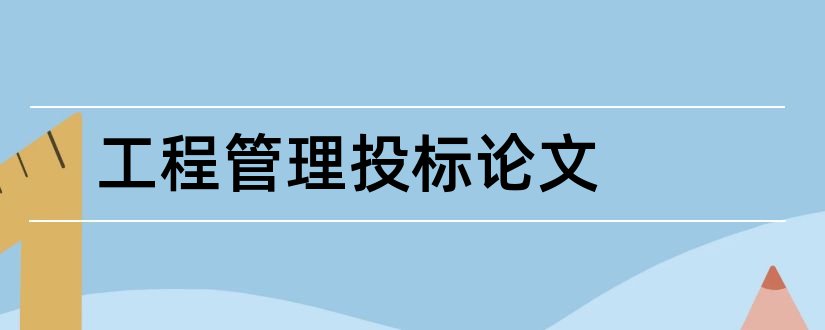 工程管理投标论文和工程管理论文