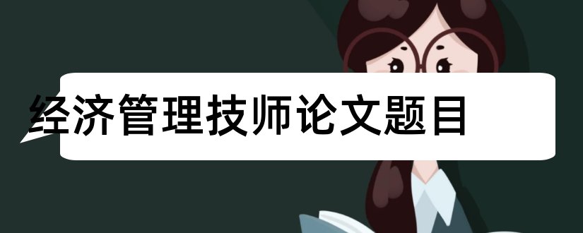 经济管理技师论文题目和维修电工技师论文题目