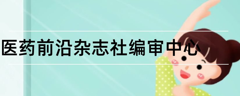 医药前沿杂志社编审中心和医药前沿杂志社