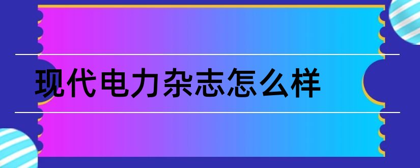 现代电力杂志怎么样和现代电力杂志