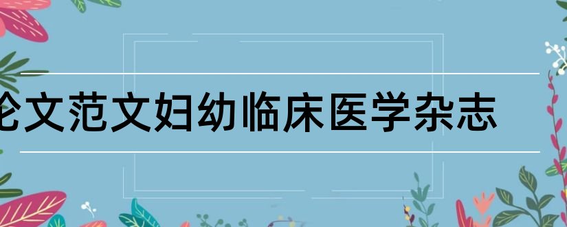 论文范文妇幼临床医学杂志和临床合理用药杂志