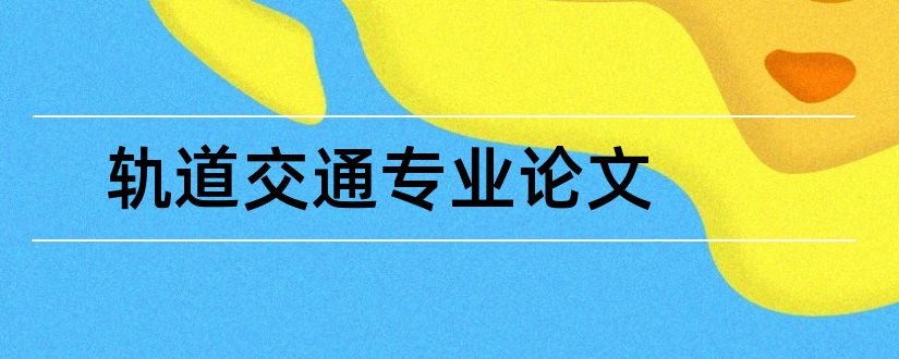 轨道交通专业论文和轨道交通专业毕业论文