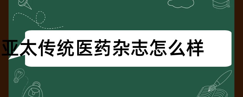 亚太传统医药杂志怎么样和亚太传统医药杂志