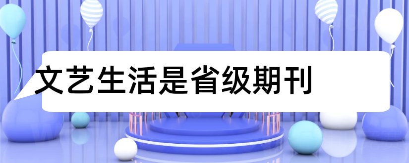 文艺生活是省级期刊和文艺生活 期刊