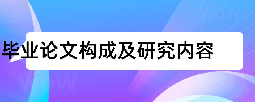 毕业论文构成及研究内容和毕业论文构成内容