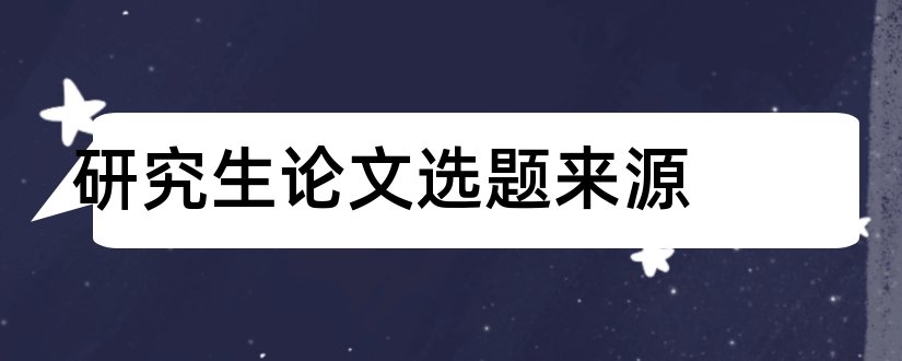 研究生论文选题来源和研究生论文选题