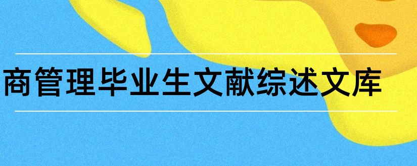 工商管理毕业生文献综述文库和本科毕业生文献综述