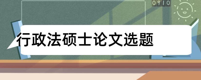 行政法硕士论文选题和行政法论文选题