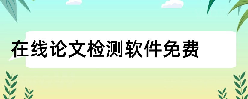 在线论文检测软件免费和论文重复率检测软件