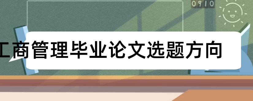 工商管理毕业论文选题方向和工商管理论文选题方向