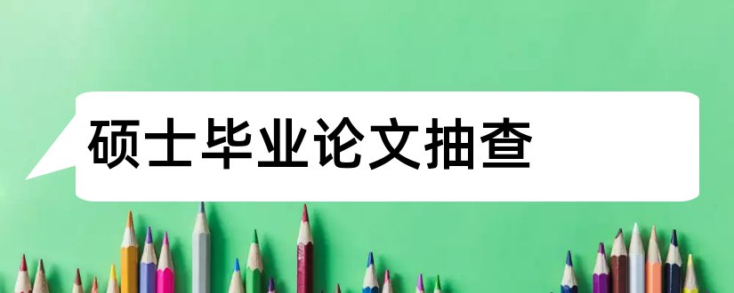 硕士毕业论文抽查和毕业后硕士论文抽查