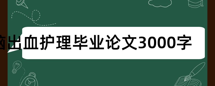 脑出血护理毕业论文3000字和脑出血护理论文