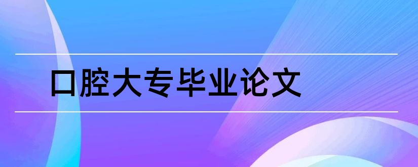 口腔大专毕业论文和大专毕业论文