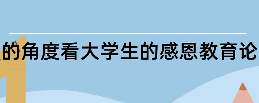 从孝道的角度看大学生的感恩教育论文和大学生孝道论文