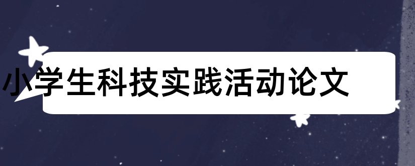 小学生科技实践活动论文和小学生科技实践论文