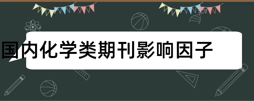 国内化学类期刊影响因子和国内核心期刊影响因子