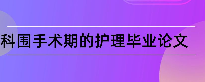 外科围手术期的护理毕业论文和本科毕业论文