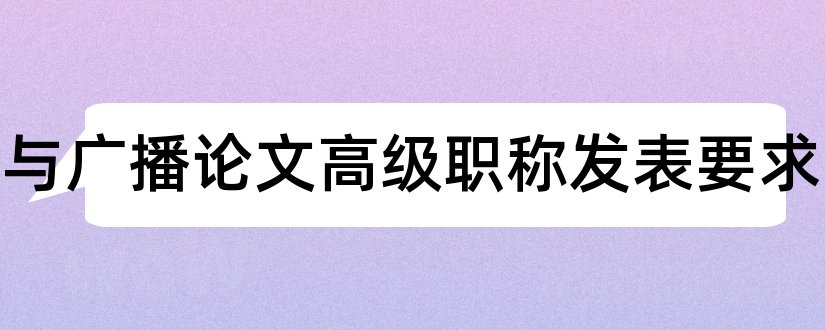 传播与广播论文高级职称发表要求和高级经济师职称论文