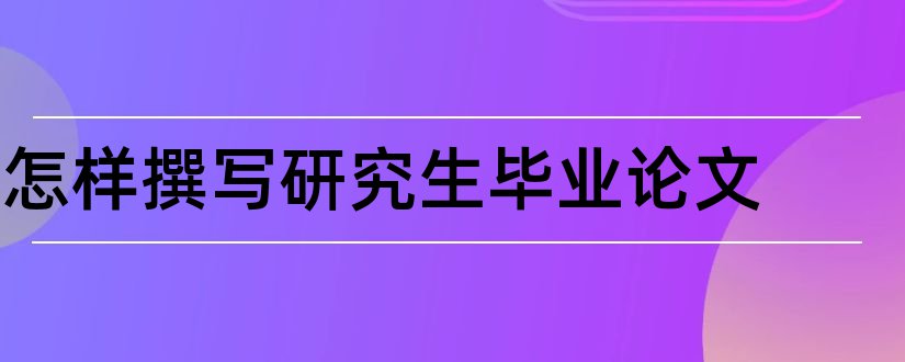 怎样撰写研究生毕业论文和研究生毕业论文撰写