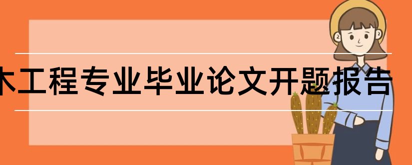 土木工程专业毕业论文开题报告和土木工程专业开题报告