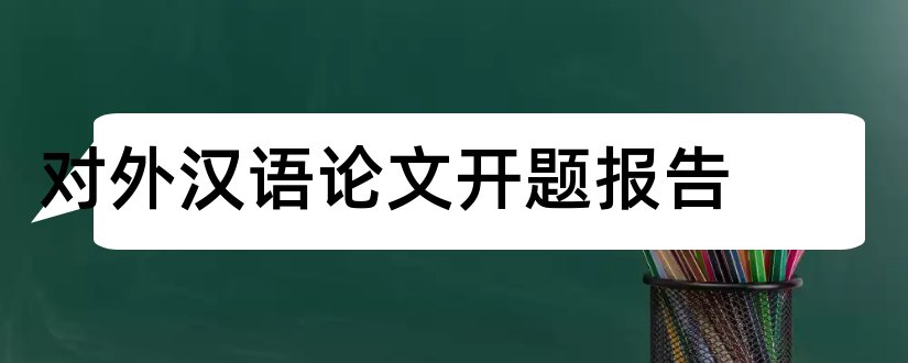 对外汉语论文开题报告和对外汉语开题报告