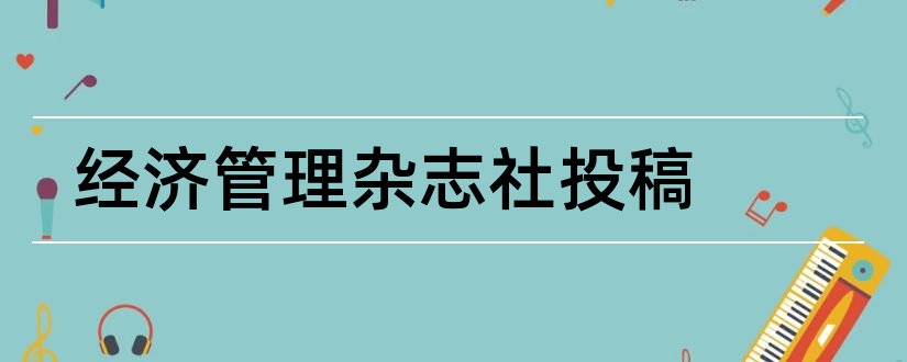 经济管理杂志社投稿和农村经济杂志社投稿