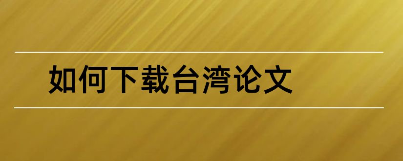 如何下载台湾论文和台湾论文下载