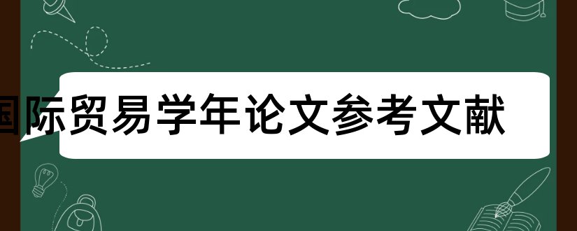 国际贸易学年论文参考文献和国际贸易学年论文