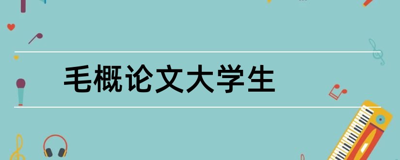 毛概论文大学生和大学生毛概论文范文