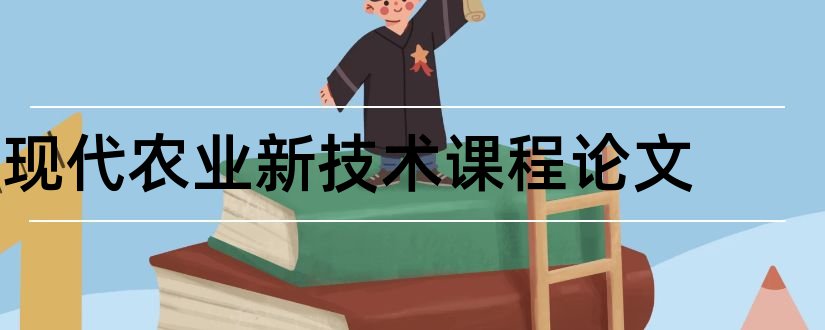 现代农业新技术课程论文和现代农业新技术论文