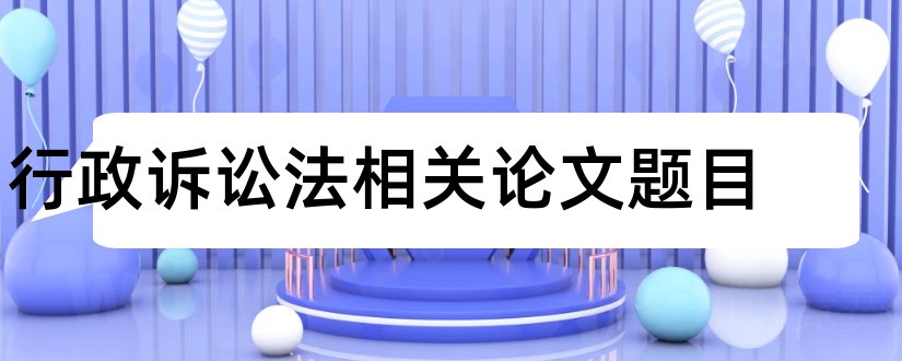 行政诉讼法相关论文题目和查论文