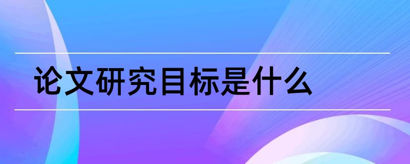 论文研究目标是什么和论文研究目标怎么写