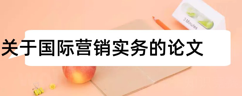 关于国际营销实务的论文和汽车营销实务论文