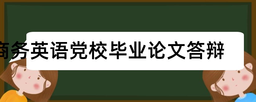 商务英语党校毕业论文答辩和大学论文网