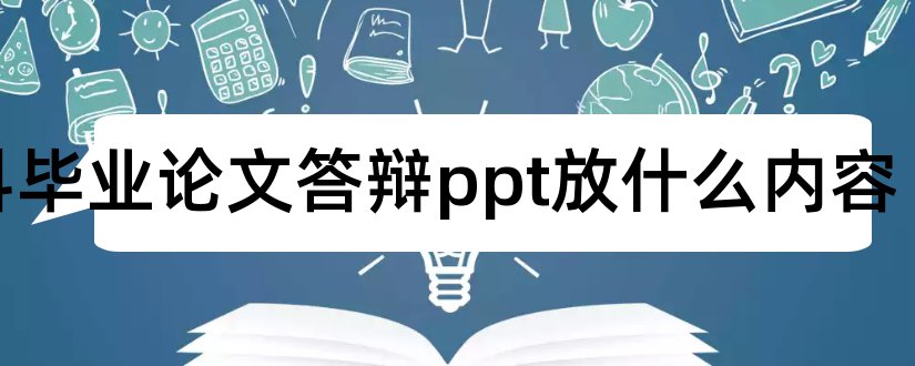 本科毕业论文答辩ppt放什么内容和本科毕业论文答辩ppt