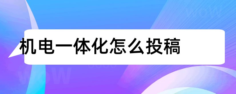 机电一体化怎么投稿和机电一体化投稿