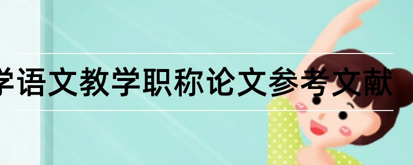 中学语文教学职称论文参考文献和中学语文教学参考文献