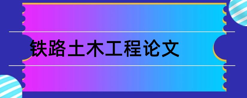 铁路土木工程论文和护士本科毕业论文