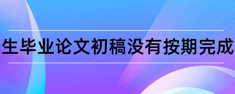 研究生毕业论文初稿没有按期完成和研究生论文初稿