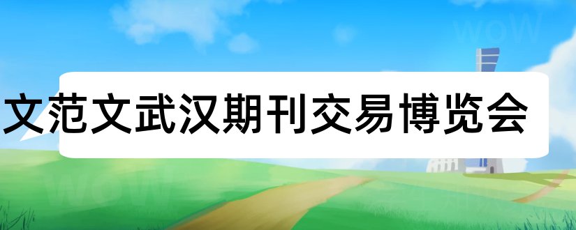 论文范文武汉期刊交易博览会和论文范文武汉期刊博览会