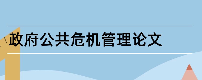 政府公共危机管理论文和政府危机公关论文